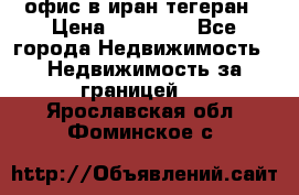 офис в иран тегеран › Цена ­ 60 000 - Все города Недвижимость » Недвижимость за границей   . Ярославская обл.,Фоминское с.